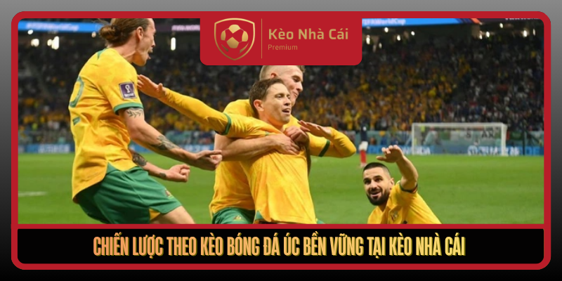 Giải Mã Kèo Bóng Đá Úc - Nắm Nhịp Kèo Nhà Cái Hiệu Quả 3 Chien Luoc Theo Keo Bong Da Uc Ben Vung Tai Keo Nha Cai