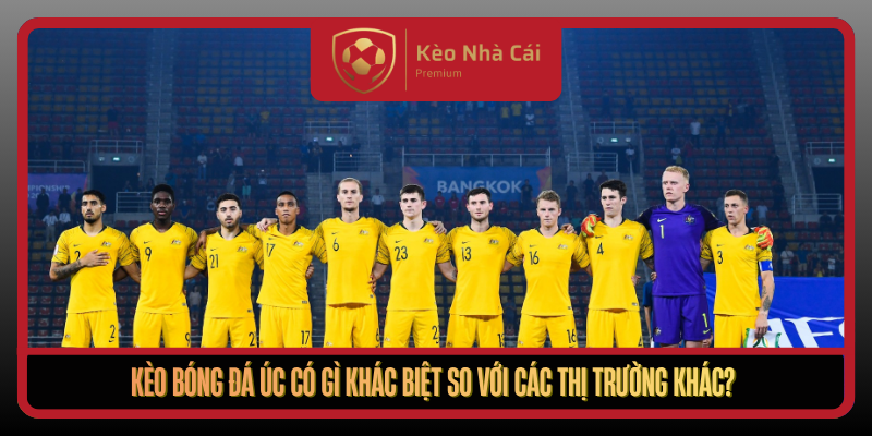 Giải Mã Kèo Bóng Đá Úc - Nắm Nhịp Kèo Nhà Cái Hiệu Quả 1 Keo Bong Da Uc Co Gi Khac Biet So Voi Cac Thi Truong Khac