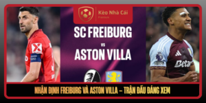 Nhan Dinh Freiburg Va Aston Villa Tran Dau Dang Xem